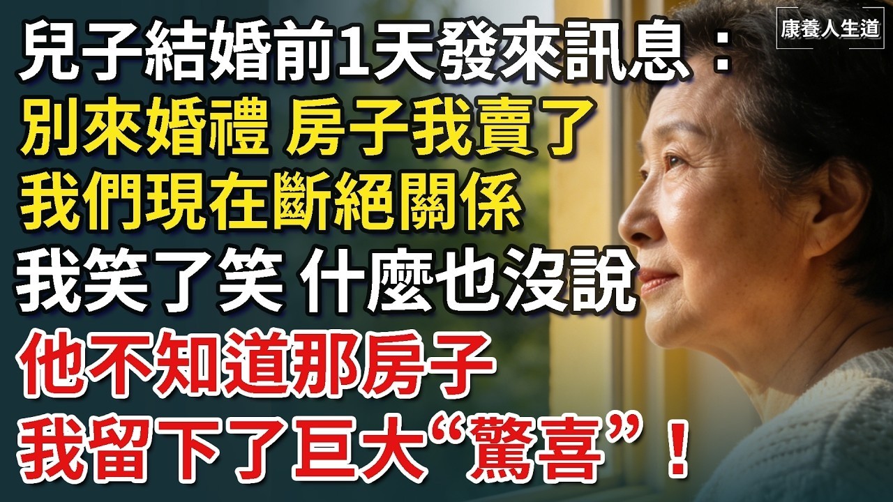 兒子結婚前一天給我發來訊息：別來婚禮，房子我賣了，我們現在斷絕關係，我笑了笑，什麼也沒說，他不知道那房子我留下了巨大驚喜！​【康養人生道】 #康養人生道 #上了年紀該明白的事 #養老 #聰明老人