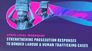 STATE-LEVEL WORKSHOP STRENGTHENING PROSECUTION RESPONSES TO BONDED LABOUR &amp; HUMAN TRAFFICKING CASES