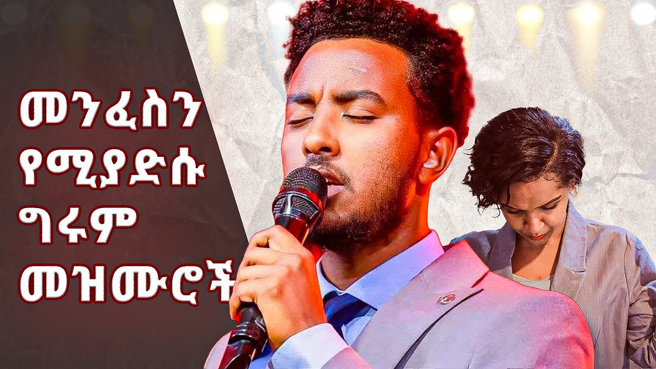 መንፈስን የሚያድሱና የሚያፅናኑ ግሩም መዝሙሮች || Powerful Amharic Songs Collection