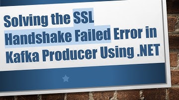 Solving the SSL Handshake Failed Error in Kafka Producer Using .NET