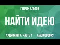 Генрих Альтов - Найти идею — Часть 1 из 2 | Аудиокнига