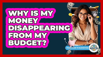 Why Is My Money Disappearing From My Budget? - Your Guide to Budgeting