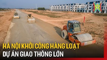 Hà Nội khởi công loạt dự án giao thông lớn | Tin tức
