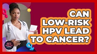 Can Low-Risk HPV Lead To Cancer?