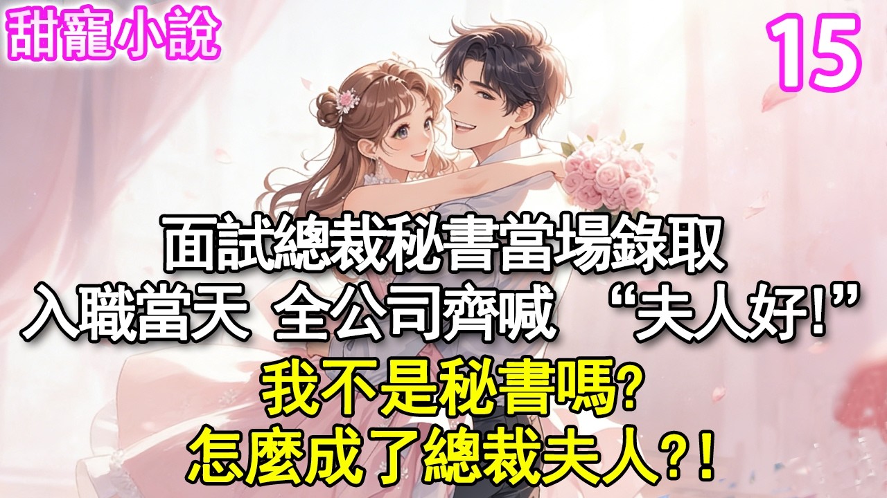 第15集：面試總裁秘書當場錄取，隔天入職報到，全公司齊喊 “夫人好”我面的不是秘書嗎？怎麼成了總裁夫人？！#玫瑰故事集 #甜寵 #現代言情 #豪門霸總 #完結 #甜文 #小说