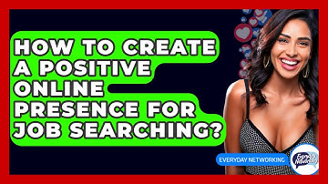 How To Create A Positive Online Presence For Job Searching? - Everyday-Networking