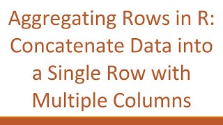 Aggregating Rows in R: Concatenate Data into a Single Row with Multiple Columns
