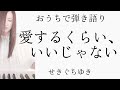 愛するくらい、いいじゃない/せきぐちゆき(おうちで弾き語りNO.96)