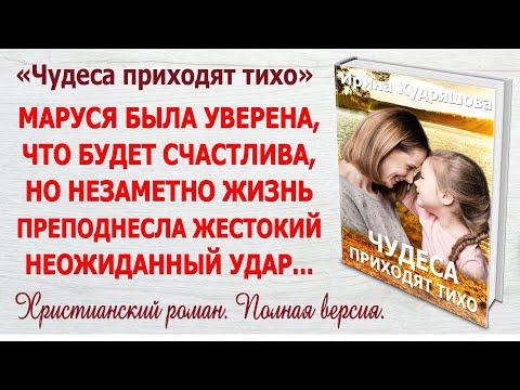 ЧУДЕСА ПРИХОДЯТ ТИХО. Христианский роман. Полная версия. Ирина Кудряшова.