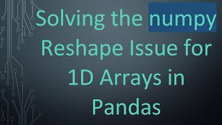 Solving the numpy Reshape Issue for 1D Arrays in Pandas
