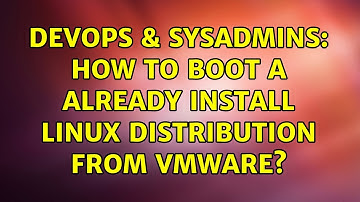 DevOps & SysAdmins: How to boot a already install linux distribution from vmware? (2 Solutions!!)