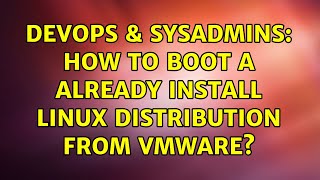 DevOps & SysAdmins: How to boot a already install linux distribution from vmware? (2 Solutions!!) Wealth