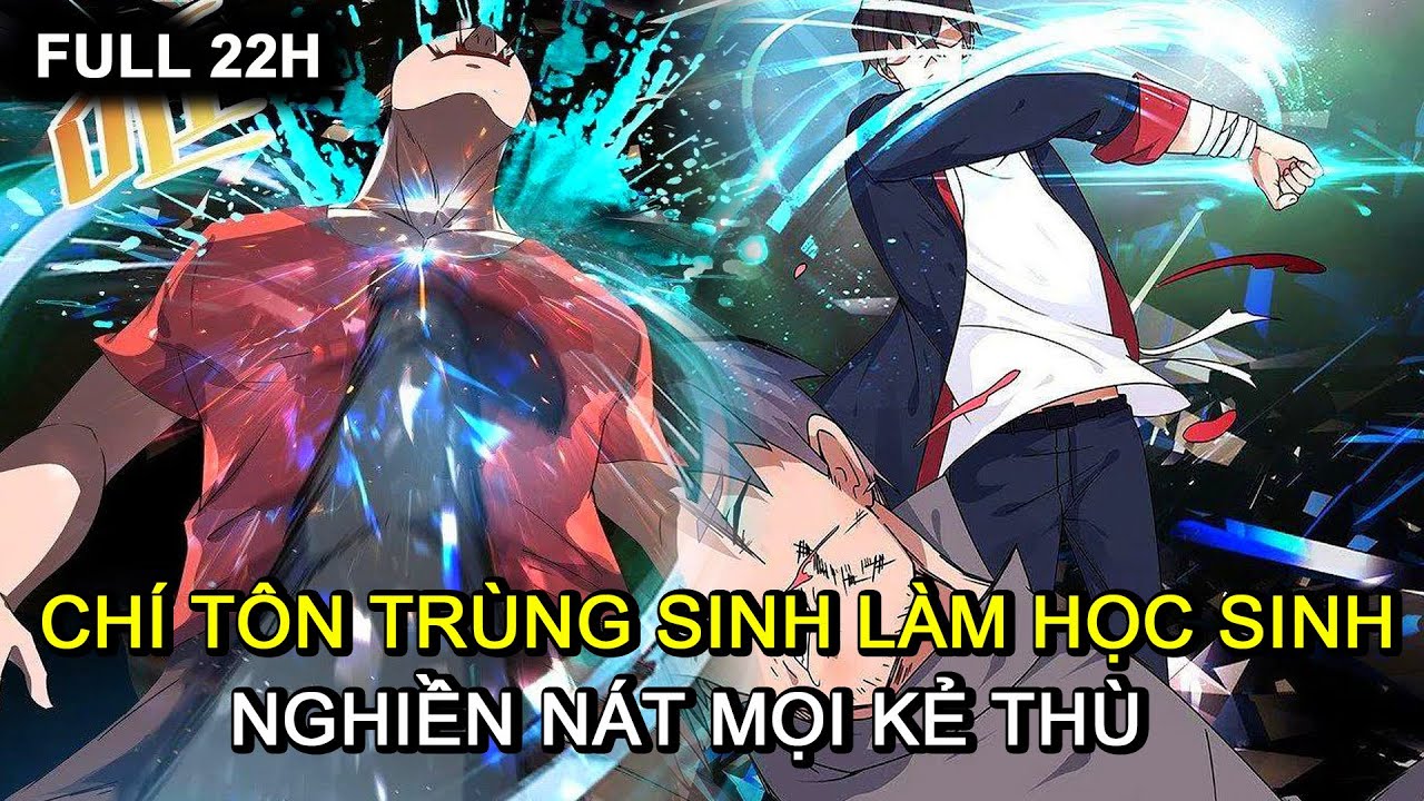 FULL 22H | CHÍ TÔN TRÙNG SINH LÀM HỌC SINH, NGHIỀN NÁT MỌI KẺ THÙ