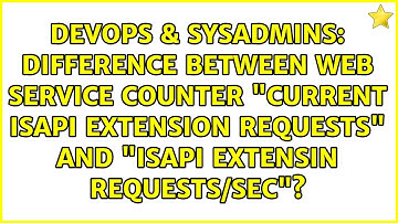Difference between Web service counter "Current ISAPI Extension Requests" and "ISAPI Extensin...