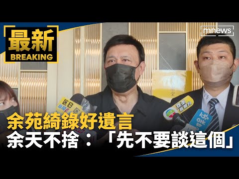 余苑綺錄好遺言　余天不捨：「先不要談這個」｜#鏡新聞