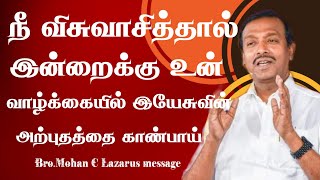 நீ விசுவாசித்தால் இன்றைக்கு உன் வாழ்க்கையில் இயேசுவின் அற்புதத்தை காண்பாய். | Bro.Mohan C Lazarus |