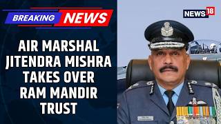 Ram Mandir Trust’s CEO Pick: Air Marshal Jitendra Mishra Takes Charge After Donation Theft | News18 Ayodhya Ram Mandir Trust Names First Ceo Retd Air Marshal Jeetendra Mishra Secures Post