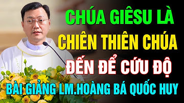 CHÚA GIÊSU – CHIÊN THIÊN CHÚA ĐẾN ĐỂ CỨU ĐỘ ✝ BÀI GIẢNG HAY VÀ Ý NGHĨA CỦA LM HOÀNG BÁ QUỐC HUY