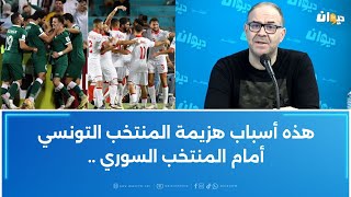 الصادق قحبيش : هذه أسباب هزيمة المنتخب التونسي أمام المنتخب السوري