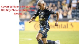 Cavan Sullivan 14-Year-Old Boy Philadelphia Union Debut