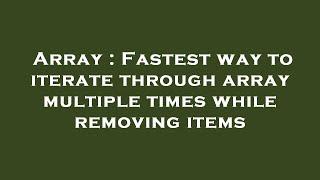 Array : Fastest way to iterate through array multiple times while removing items