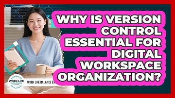 Why Is Version Control Essential For Digital Workspace Organization? - Work Life Balance Experts
