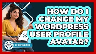 How Do I Change My WordPress User Profile Avatar? - WP Solutions Guru