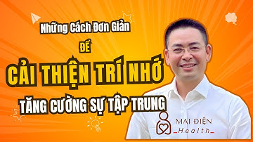 Những Cách Đơn Giản Để Cải Thiện Trí Nhớ Và Tăng Cường Sự Tập Trung | Mai Điện Health