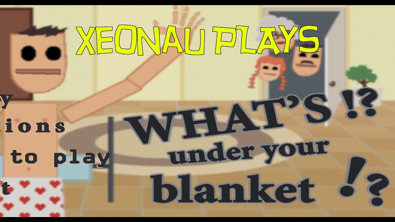 Xeonau Plays - What's under your blanket