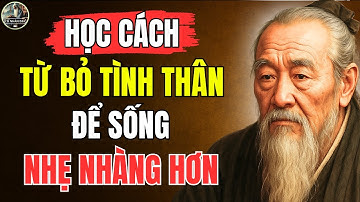 Cổ Nhân Dạy – Tại sao BUÔNG BỎ tình thân lại giúp NGƯỜI KHÔN sống NHẸ NHÀNG hơn? | Triết Lý Sống