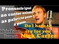 Aprenda a cantar a música Do I have to cry for you - Nick Carter com tradução e transcrição fonética