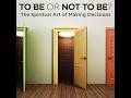 To Be or Not To Be The Spiritual Art of Making Decisions