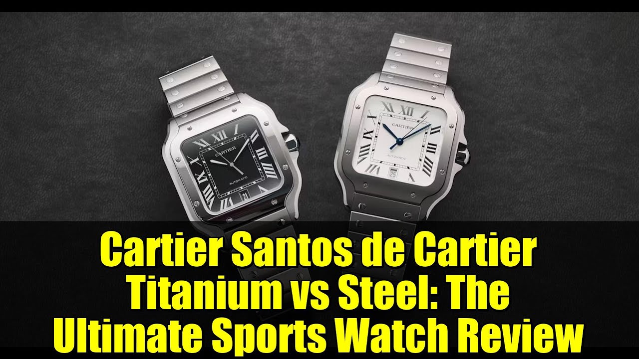 Cartier Santos de Cartier Titanium vs Steel: The Ultimate Sports Watch Review