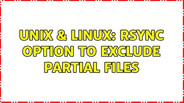 Unix & Linux: rsync option to exclude partial files (3 Solutions!!)