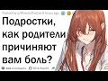 Подростки, как родители причиняют вам боль, не понимая этого?