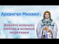 Архангел Михаил - Давайте излучать любовь в великой медитации