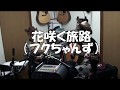 花咲く旅路(フクちゃんず)