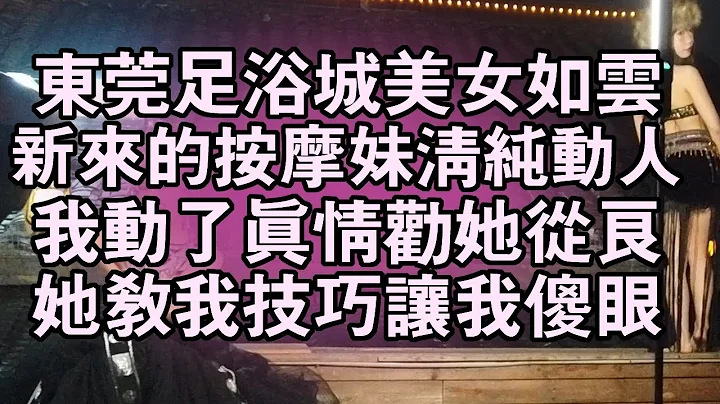 东莞足浴城美女如云，新来的打工妹清纯动人，我动了真情劝她从良，她教我技巧让我傻眼 - 天天要闻