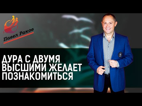 Павел Раков. Дура с двумя высшими желает познакомиться.