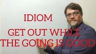 English Tutor Nick P Idioms (220) Get Out While the Going is Good