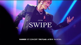 Swipe - cover -［4K］VANNER 1ST CONCERT［THE FLAG : A TO V］IN SEOUL 2024 04 26-28