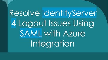 Resolve IdentityServer 4 Logout Issues Using SAML with Azure Integration