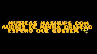 MUSICAS MASHUPS COM ÁUDIOS DE MINHA CRIAÇÃO