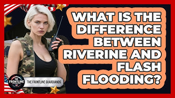 What Is The Difference Between Riverine And Flash Flooding? - The Frontline Guardians