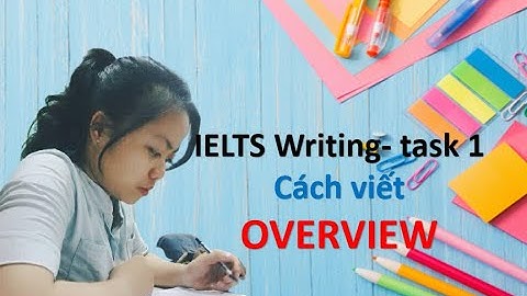 [IELTS WRITING TASK 1] - Overview (Cách viết đoạn tổng quan band 9)