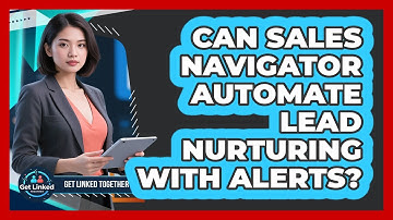 Can Sales Navigator Automate Lead Nurturing With Alerts? - Get Linked Together