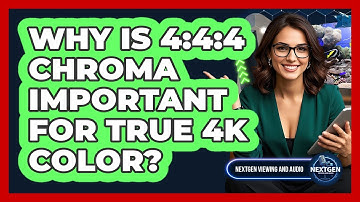 Why Is 4:4:4 Chroma Important For True 4K Color? - NextGen Viewing and Audio