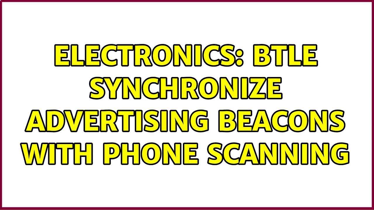 Electronics: BTLE synchronize advertising beacons with phone scanning (2 Solutions!!)