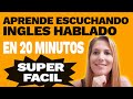 Aprende Escuchando el Inglés Hablado en 20 Minutos Super Fácil