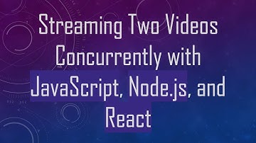 Streaming Two Videos Concurrently with JavaScript, Node.js, and React